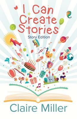 I Can Create Stories: (Story Edition) by Claire Miller