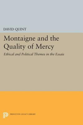 Montaigne and the Quality of Mercy: Ethical and Political Themes in the Essais by David Quint
