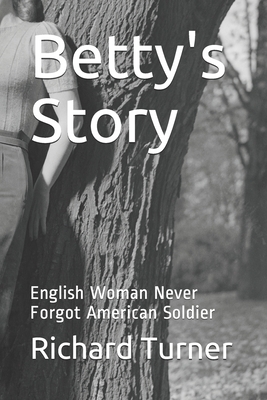 Betty's Story: English Woman Never Forgot American Soldier by Richard Turner