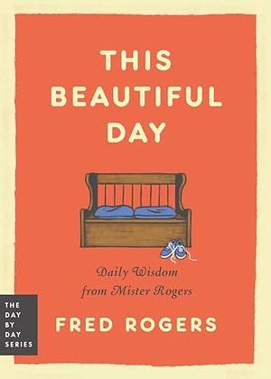 This Beautiful Day: Daily Wisdom from Mister Rogers by Fred Rogers