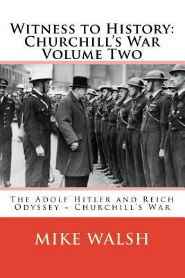 Witness to History: Churchill's War Volume Two: The Adolf Hitler and Reich Odyssey Churchill's War by Mike Walsh