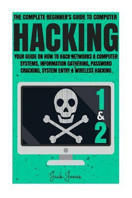 Hacking: The Complete Beginner's Guide To Computer Hacking: Your Guide On How To Hack Networks and Computer Systems, Informatio by Jack Jones