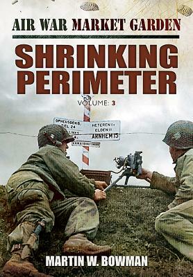 Air War Market Garden: Shrinking Perimeter by Martin W. Bowman