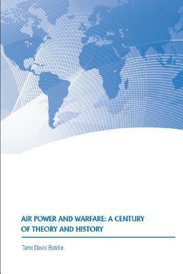 Air Power and Warfare: A Century of Theory and History by Strategic Studies Institute, Tami Davis Biddle