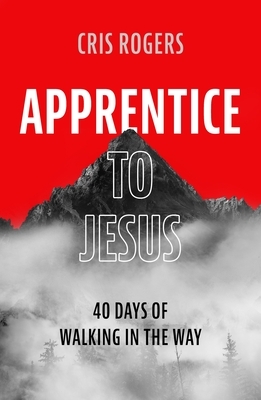 Apprentice to Jesus: 40 Days of Walking in the Way by Cris Rogers