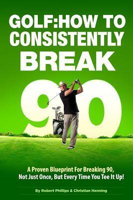 Golf: How to Consistently Break 90 by Christian Henning, Robert Phillips