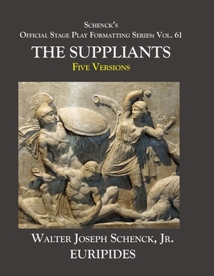 Schenck's Official Stage Play Formatting Series: Vol. 61 Euripides' SUPPLICANTS: Five Versions by Euripides