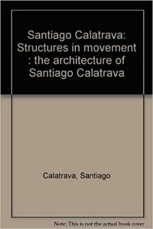 Santiago Calatrava: Structures in movement : the architecture of Santiago Calatrava by Alexander Tzonis, Milan Paolo Rosselli, Santiago Calatrava, John Lunsford