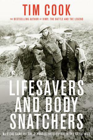 Lifesavers and Body Snatchers: Medical Care and the Struggle for Survival in the Great War by Tim Cook