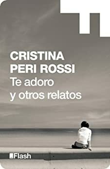 Te adoro y otros relatos by Cristina Peri Rossi