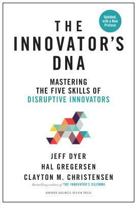 Innovator's DNA, Updated, with a New Introduction: Mastering the Five Skills of Disruptive Innovators by Hal Gregersen, Jeff Dyer, Clayton M. Christensen