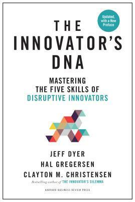 Innovator's DNA, Updated, with a New Introduction: Mastering the Five Skills of Disruptive Innovators by Clayton M. Christensen, Jeff Dyer, Hal Gregersen