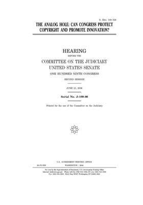 The analog hole: can Congress protect copyright and promote innovation? by United States Congress, United States Senate, Committee on the Judiciary (senate)