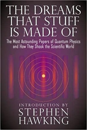 The Dreams That Stuff Is Made Of: The Most Astounding Papers of Quantum Physics--and How They Shook the Scientific World by Stephen Hawking