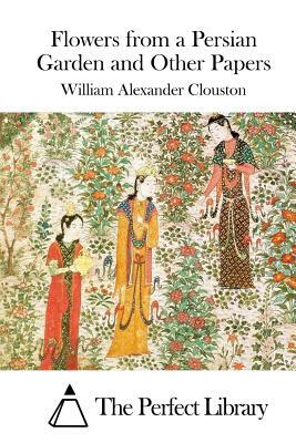 Flowers from a Persian Garden and Other Papers by William Alexander Clouston