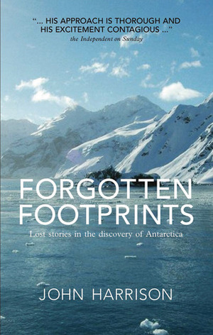 Forgotten Footprints: Lost Stories in the Discovery of Antarctica by John Harrison