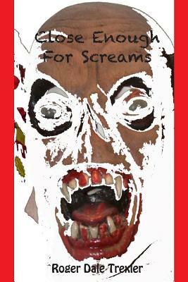 Close Enough For Screams by Roger Dale Trexler