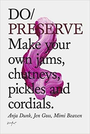 Do Preserve: Make your own jams, chutneys, pickles and cordials by Mimi Beaven, Anja Dunk, Jen Goss