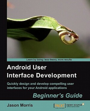 Android User Interface Development: Beginner's Guide by Jason Morris