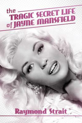 The Tragic Secret Life of Jayne Mansfield by Raymond Strait