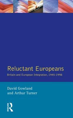 Reluctant Europeans: Britain and European Integration 1945-1998 by David Gowland, Arthur Turner