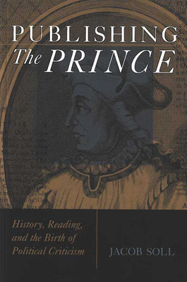 Publishing the Prince: History, Reading, & the Birth of Political Criticism by Jacob Soll