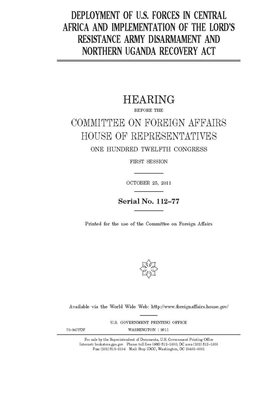Deployment of U.S. forces in Central Africa and implementation of the Lord's Resistance Army Disarmament and Northern Uganda Recovery Act by Committee on Foreign Affairs (house), United States House of Representatives, United Stat Congress