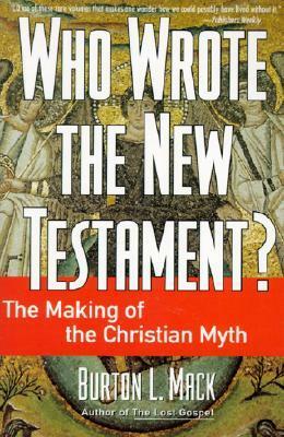 Who Wrote the New Testament? The Making of the Christian Myth by Burton L. Mack