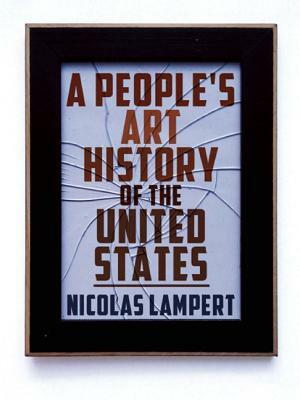 A People's Art History of the United States: 250 Years of Activist Art and Artists Working in Social Justice Movements by Nicolas Lampert