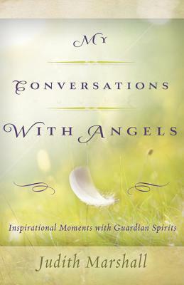My Conversations with Angels: Inspirational Moments with Guardian Spirits by Judith Marshall