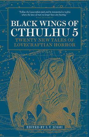 Black Wings of Cthulhu, Volume 5: Tales of Lovecraftian Horror by Wade German, Donald Tyson, John Reppion, David Hambling, S.T. Joshi, Nancy Kilpatrick, Nicole Cushing, W. H. Pugmire, Donald R. Burleson, Mollie L. Burleson, Cody Goodfellow, Caitlín R. Kiernan, Robert H. Waugh, Mark Howard Jones, Sam Gafford, Darrell Schweitzer, Lynne Jamneck, Jason C. Eckhardt, Jonathan Thomas, Stephen Woodworth, Sunni K. Brock