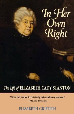 In Her Own Right: The Life of Elizabeth Cady Stanton by Elisabeth Griffith, Elizabeth Cady Stanton
