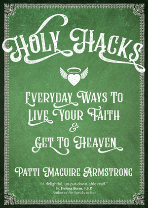 Holy Hacks: Everyday Ways to Live Your Faith and Get to Heaven by Patti Maguire Armstrong