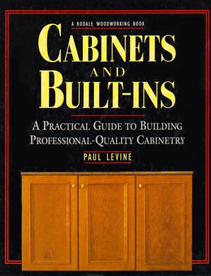 Cabinets and Built-Ins: A Practical Guide to Building Professional Quality Cabinetry by Paul Levine