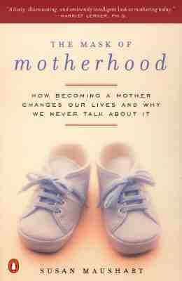 The Mask of Motherhood: How Becoming a Mother Changes Everything and Why We Pretend It Doesn't by Susan Maushart