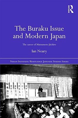 The Buraku Issue and Modern Japan: The Career of Matsumoto Jiichiro by Ian Neary