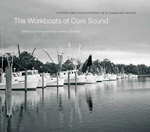 The Workboats of Core Sound: Stories and Photographs of a Changing World by Lawrence S. Earley