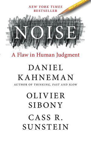 Noise: A Flaw in Human Judgment by Daniel Kahneman, Olivier Sibony, Cass R. Sunstein