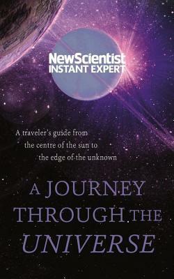 A Journey Through The Universe: A traveler's guide from the center of the sun to the edge of the unknown by New Scientist