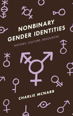 Nonbinary Gender Identities: History, Culture, Resources by Charlie McNabb