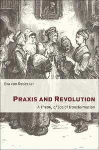 Praxis and Revolution: A Theory of Social Transformation by Eva Von Redecker
