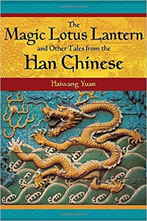 The Magic Lotus Lantern and Other Tales from the Han Chinese by Haiwang Yuan