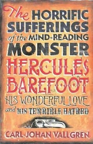 the horrific sufferings of the mindreading monster Hercules Barefoot his wonderful love and his terrible hatred by Carl-Johan Vallgren, Carl-Johan Vallgren