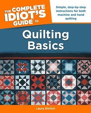 The Complete Idiot's Guide to Quilting Basics by Laura Ehrlich