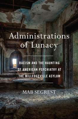 Administrations of Lunacy: A Story of Racism and Psychiatry at the Milledgeville Asylum by Mab Segrest