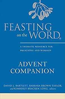 Feasting on the Word Advent Companion: A Thematic Resource for Preaching and Worship by Kimberly Bracken Long, Barbara Brown Taylor, David L. Bartlett