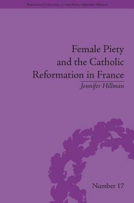 Female Piety and the Catholic Reformation in France by Jennifer Hillman