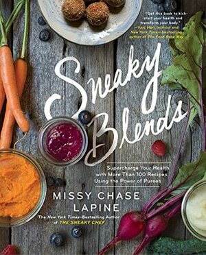 Sneaky Blends: Supercharge Your Health with More Than 100 Recipes Using the Power of Purees by Missy Chase Lapine