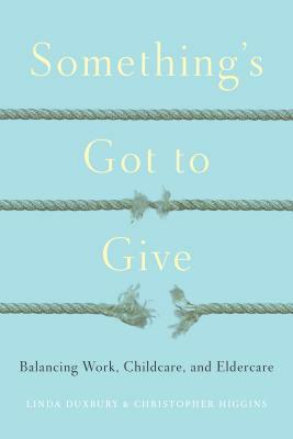 Something's Got to Give: Balancing Work, Childcare and Eldercare by Chris Higgins, Linda Duxbury