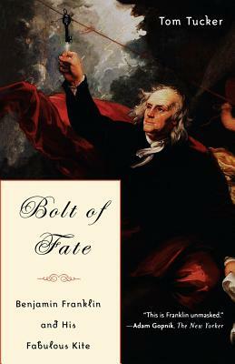 Bolt of Fate: Benjamin Franklin and His Electric Kite Hoax by Tom Tucker